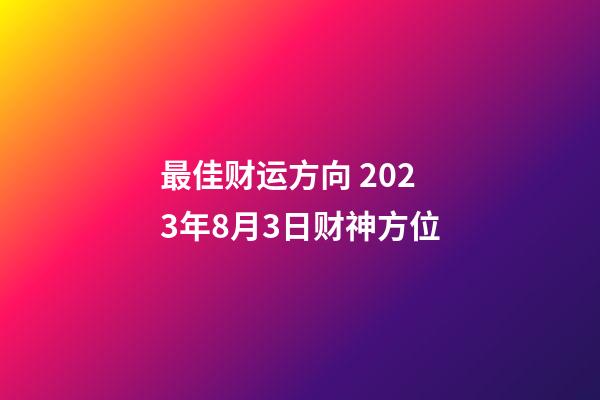 最佳财运方向 2023年8月3日财神方位